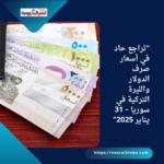 "تراجع حاد في أسعار صرف الدولار والليرة التركية في سوريا – 31 يناير 2025"