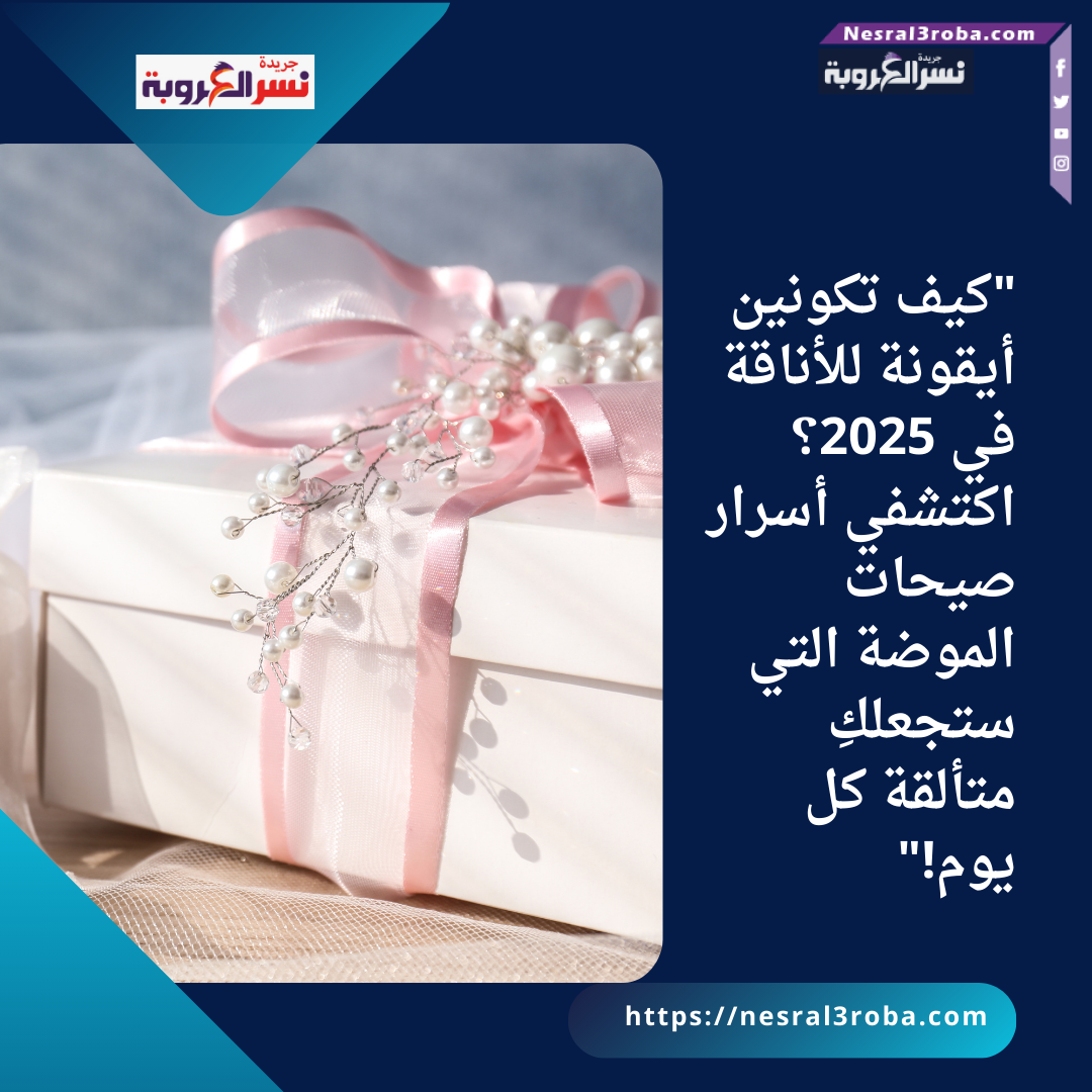 "كيف تكونين أيقونة للأناقة في 2025؟ اكتشفي أسرار صيحات الموضة التي ستجعلكِ متألقة كل يوم!"