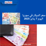 سعر الدولار في سوريا اليوم 7 يناير 2025 ..في مختلف المدن والمناطق