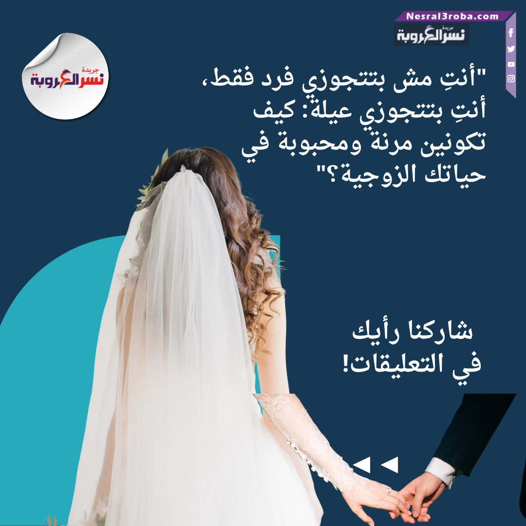 "أنتِ مش بتتجوزي فرد فقط، أنتِ بتتجوزي عيلة: كيف تكونين مرنة ومحبوبة في حياتك الزوجية؟"