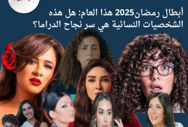 أبطال رمضان2025 هذا العام: هل هذه الشخصيات النسائية هي سر نجاح الدراما؟