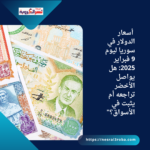 أسعار الدولار في سوريا ليوم 9 فبراير 2025: هل يواصل الأخضر تراجعه أم يثبت في الأسواق؟"