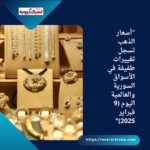 "أسعار الذهب تسجل تغييرات طفيفة في الأسواق السورية والعالمية اليوم (9 فبراير 2025)"