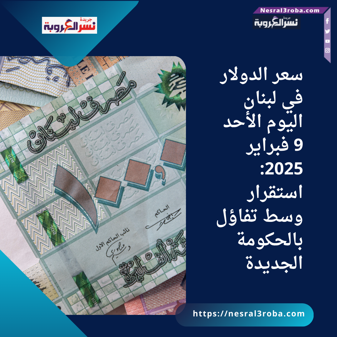 سعر الدولار في لبنان اليوم الأحد 9 فبراير 2025: استقرار وسط تفاؤل بالحكومة الجديدة