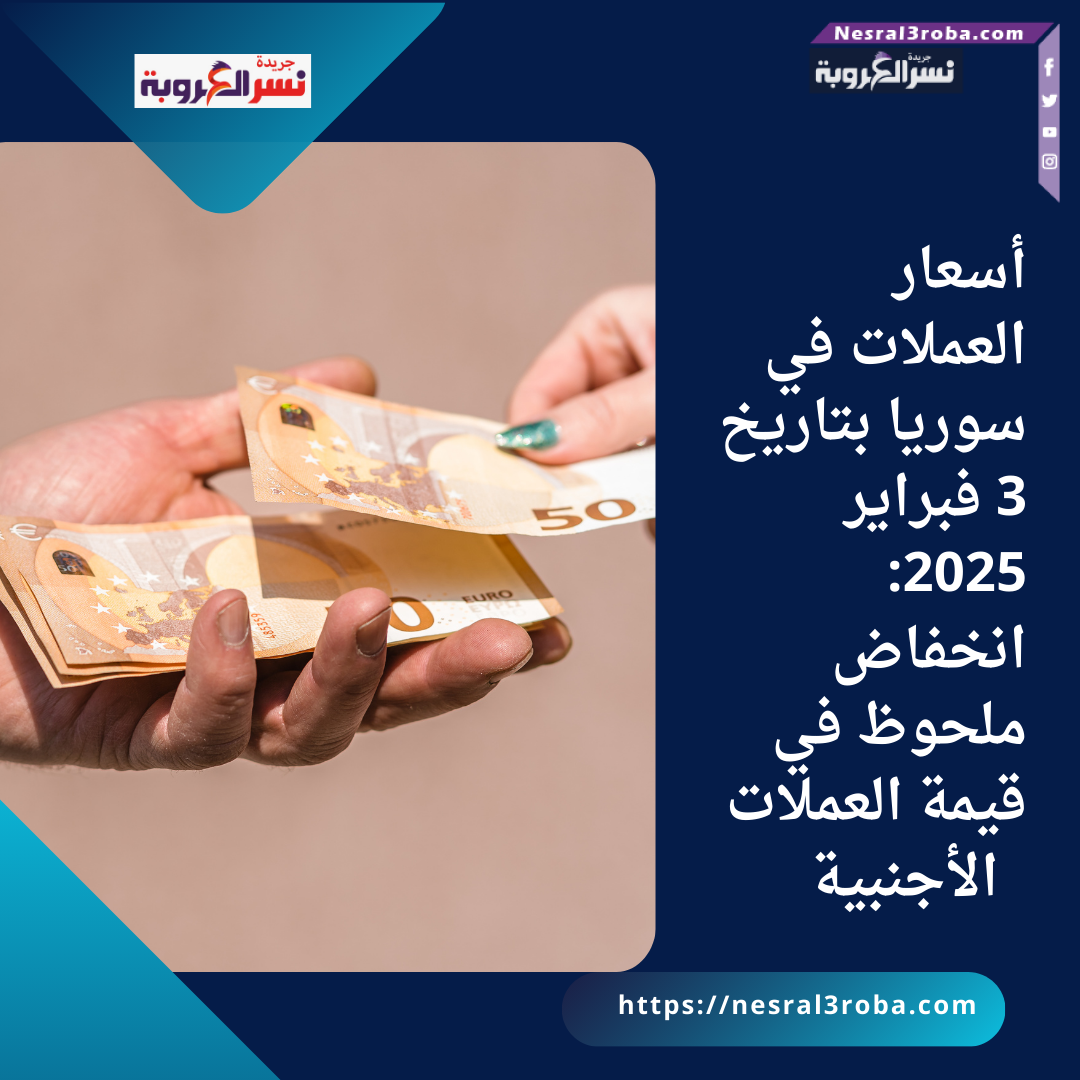 أسعار العملات في سوريا بتاريخ 3 فبراير 2025: انخفاض ملحوظ في قيمة العملات الأجنبية