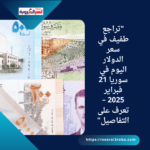 "تراجع طفيف في سعر الدولار اليوم في سوريا 21 فبراير 2025