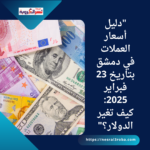 "دليل أسعار العملات في دمشق بتاريخ 23 فبراير 2025: كيف تغير الدولار؟"