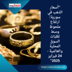 "أسعار الذهب في سورية: ارتفاع ملحوظ وسط تقلبات السوق المحلية والعالمية - 24 فبراير 2025"