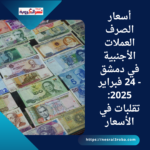 أسعار الصرف العملات الأجنبية في دمشق - 24 فبراير 2025: تقلبات في الأسعار