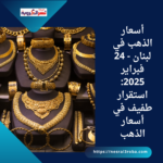 أسعار الذهب في لبنان - 24 فبراير 2025: استقرار طفيف في أسعار الذهب