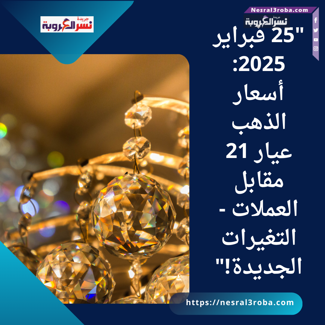 "25 فبراير 2025: أسعار الذهب عيار 21 مقابل العملات - التغيرات الجديدة!"