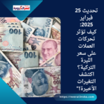 تحديث 25 فبراير 2025: كيف تؤثر تحركات العملات على سعر الليرة التركية؟ اكتشف التغيرات الأخيرة!"