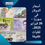 أسعار الدولار في سوريا – 26 فبراير 2025..تقلبات طفيفة