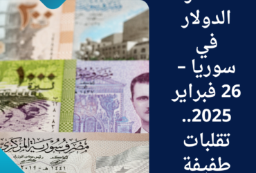 أسعار الدولار في سوريا – 26 فبراير 2025..تقلبات طفيفة
