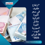 "ارتفاع طفيف في سعر الليرة التركية مقابل الليرة السورية اليوم – 26 فبراير 2025"