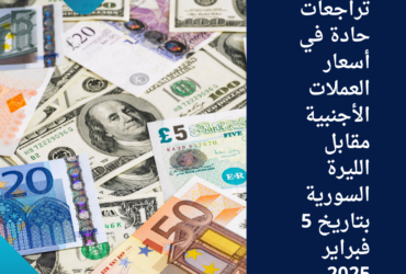 تراجعات حادة في أسعار العملات الأجنبية مقابل الليرة السورية بتاريخ 5 فبراير 2025