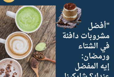 "أفضل مشروبات دافئة في الشتاء ورمضان: إيه المفضل عندك؟ شاركينا رأيك!"