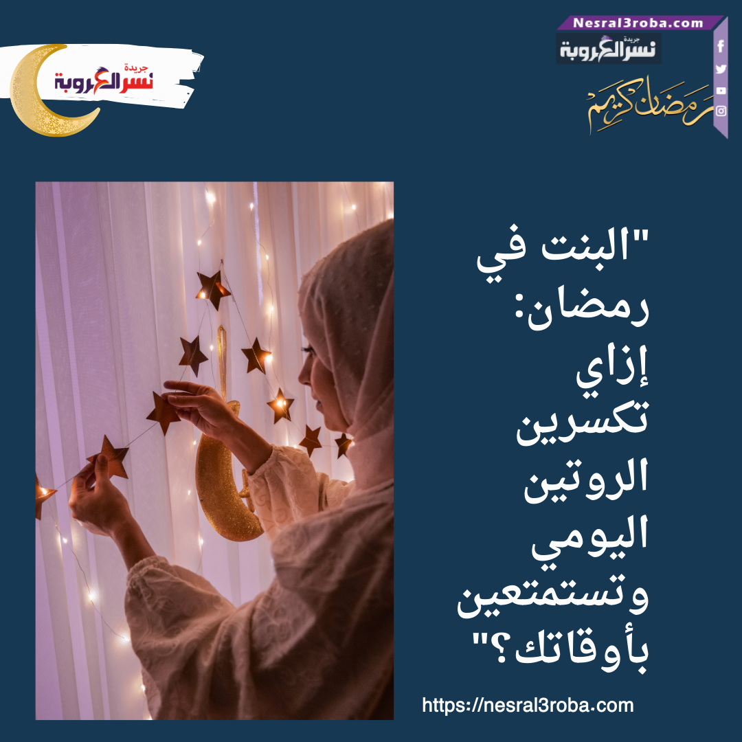"البنت في رمضان: إزاي تكسرين الروتين اليومي وتستمتعين بأوقاتك؟"