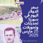 سعر الدولار اليوم في سوريا: تحديثات وتحويلات 25 مارس 2025"