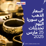 "أسعار الذهب في سوريا اليوم: تحديثات 25 مارس 2025"