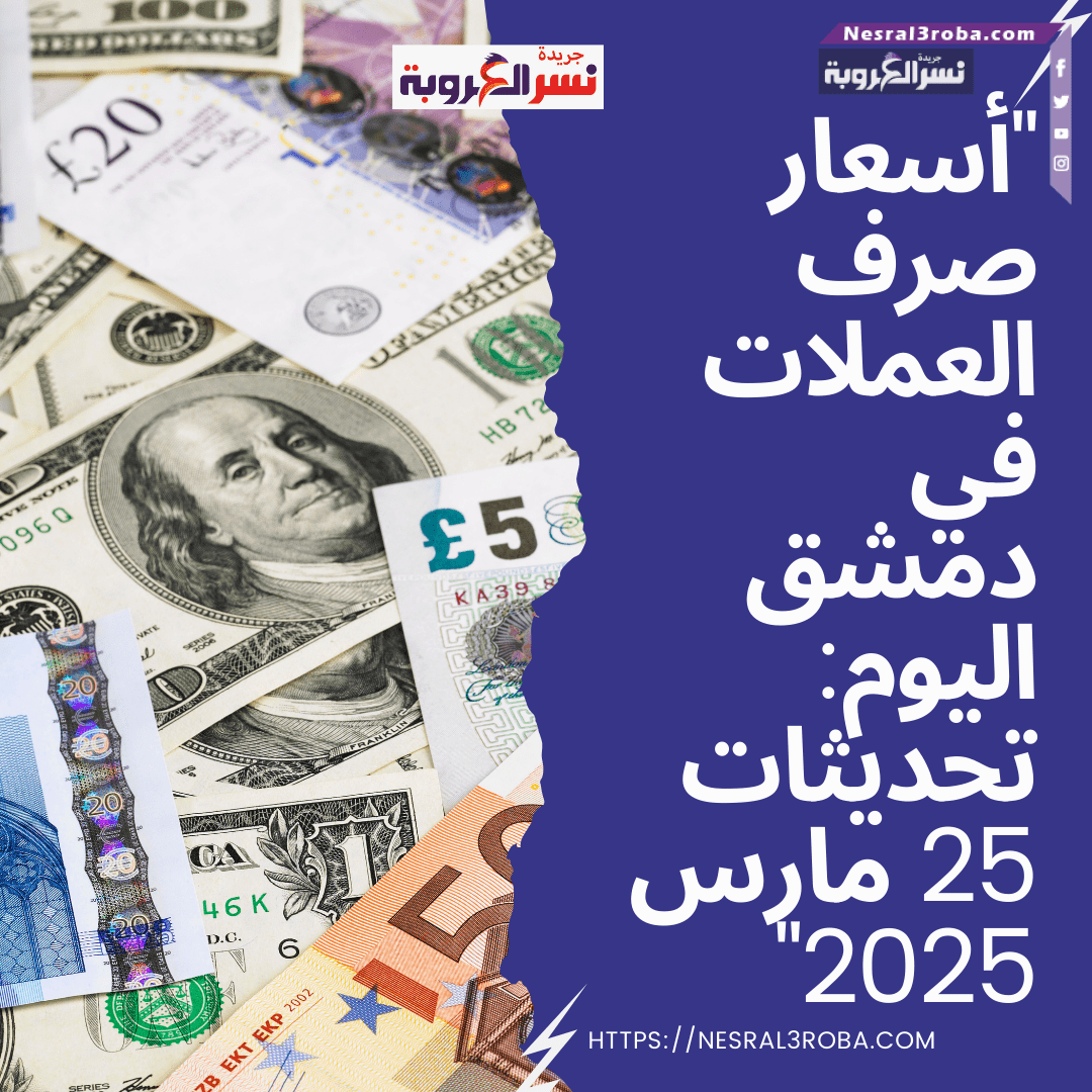 "أسعار صرف العملات في دمشق اليوم: تحديثات 25 مارس 2025"