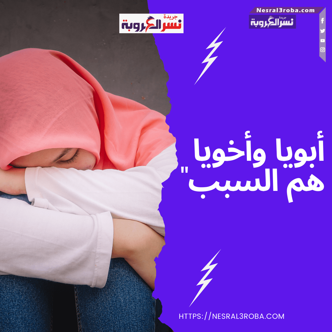 "أبويا وأخويا هم السبب"