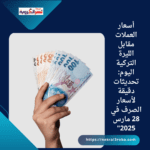 أسعار العملات مقابل الليرة التركية اليوم: تحديثات دقيقة لأسعار الصرف في 28 مارس 2025"