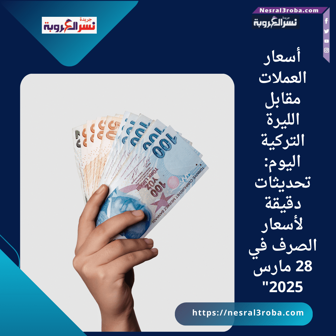 أسعار العملات مقابل الليرة التركية اليوم: تحديثات دقيقة لأسعار الصرف في 28 مارس 2025"
