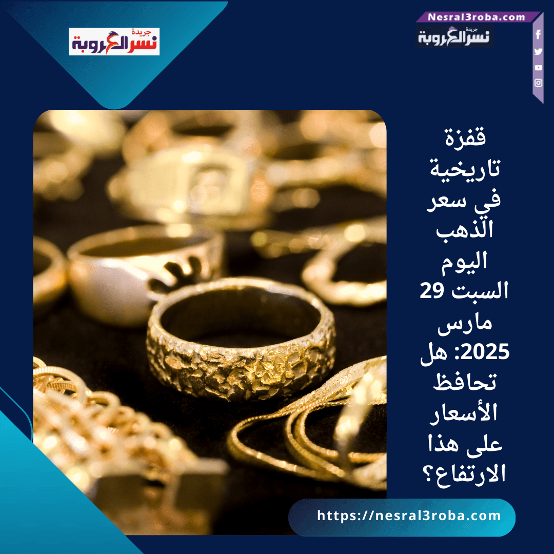 قفزة تاريخية في سعر الذهب اليوم السبت 29 مارس 2025: هل تحافظ الأسعار على هذا الارتفاع؟