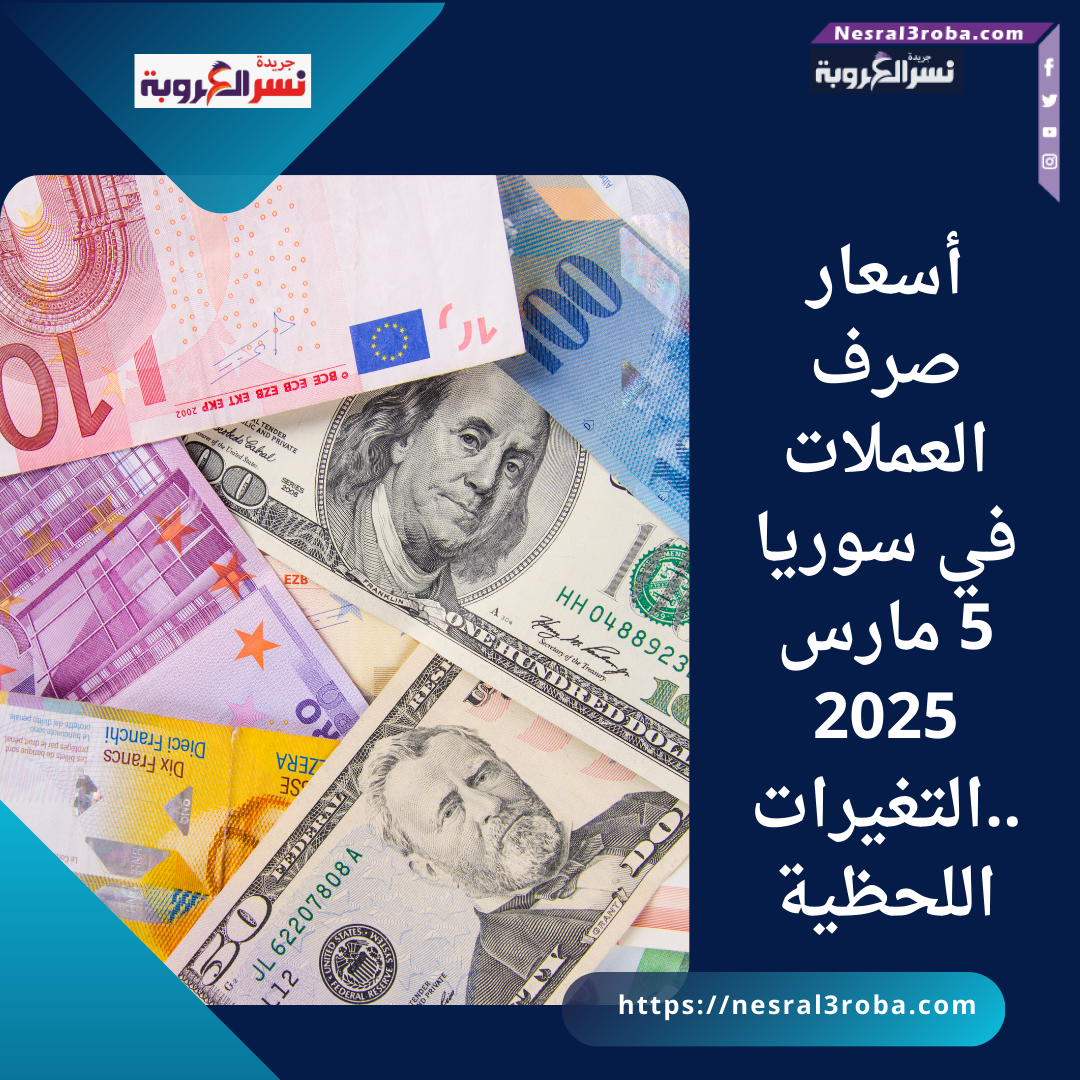 أسعار صرف العملات في سوريا 5 مارس 2025 ..التغيرات اللحظية