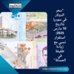 "سعر الدولار في سوريا بتاريخ 10 مارس 2025: استقرار نسبي مع زيادة طفيفة في الحسكة"
