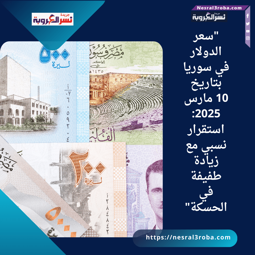 "سعر الدولار في سوريا بتاريخ 10 مارس 2025: استقرار نسبي مع زيادة طفيفة في الحسكة"