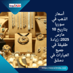 "أسعار الذهب في سوريا بتاريخ 10 مارس 2025: زيادة طفيفة في جميع العيارات في دمشق"