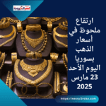 ارتفاع ملحوظ في أسعار الذهب بسوريا اليوم الأحد 23 مارس 2025