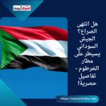 هل انتهى الصراع؟ الجيش السوداني يسيطر على مطار الخرطوم - تفاصيل حصرية!