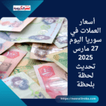 أسعار العملات في سوريا اليوم 27 مارس 2025 تحديث لحظة بلحظة