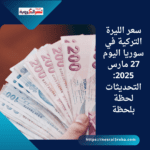 سعر الليرة التركية في سوريا اليوم 27 مارس 2025: التحديثات لحظة بلحظة