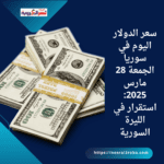 سعر الدولار اليوم في سوريا الجمعة 28 مارس 2025: استقرار في الليرة السورية