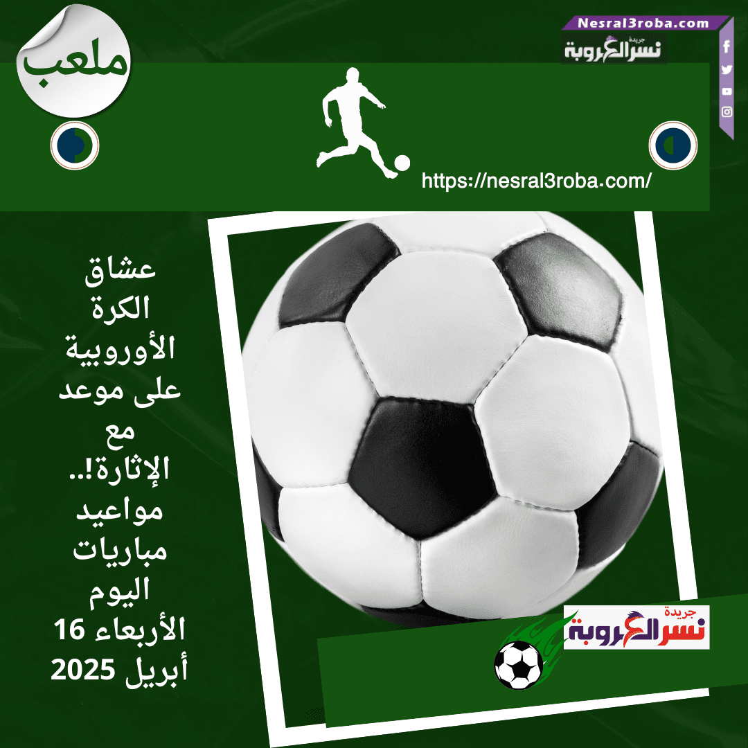 عشاق الكرة الأوروبية على موعد مع الإثارة!.. مواعيد مباريات اليوم الأربعاء 16 أبريل 2025