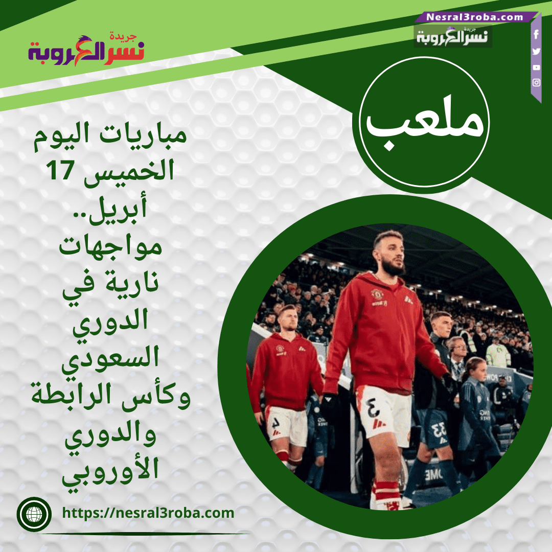 مباريات اليوم الخميس 17 أبريل.. مواجهات نارية في الدوري السعودي وكأس الرابطة والدوري الأوروبي