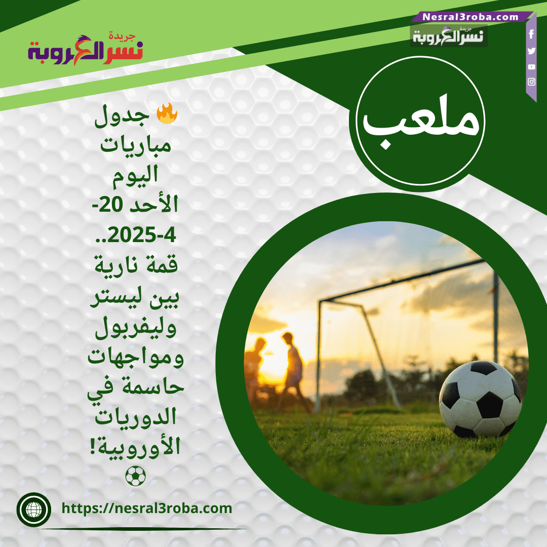 🔥 جدول مباريات اليوم الأحد 20-4-2025.. قمة نارية بين ليستر وليفربول ومواجهات حاسمة في الدوريات الأوروبية! ⚽️