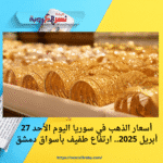 أسعار الذهب في سوريا اليوم الأحد 27 أبريل 2025.. ارتفاع طفيف بأسواق دمشق