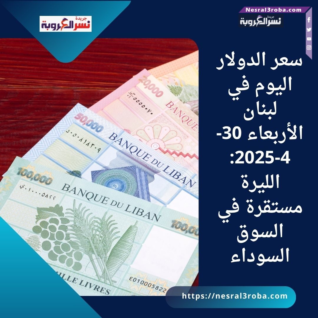 سعر الدولار اليوم في لبنان الأربعاء 30-4-2025: الليرة مستقرة في السوق السوداء