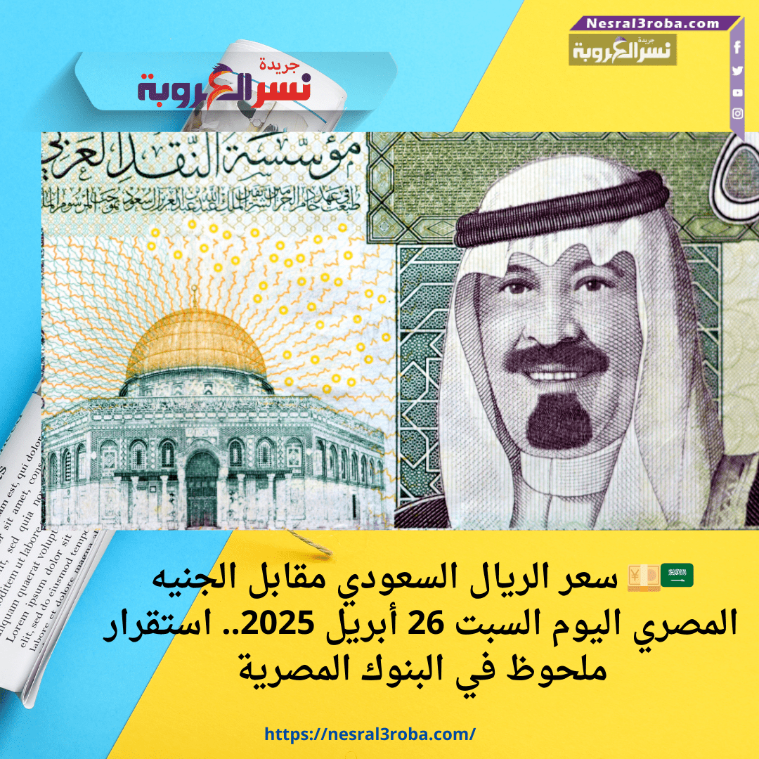 🇸🇦💴 سعر الريال السعودي مقابل الجنيه المصري اليوم السبت 26 أبريل 2025.. استقرار ملحوظ في البنوك المصرية