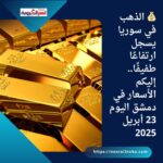 💰 الذهب في سوريا يسجل ارتفاعًا طفيفًا.. إليكم الأسعار في دمشق اليوم 23 أبريل 2025