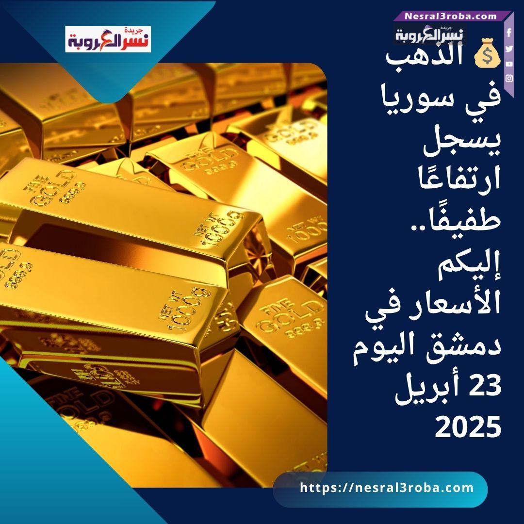 💰 الذهب في سوريا يسجل ارتفاعًا طفيفًا.. إليكم الأسعار في دمشق اليوم 23 أبريل 2025