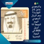 🇸🇦💰 والسعودي عامل كام النهاردة؟سعر الريال السعودي اليوم الجمعة 11 أبريل 2025 في البنوك المصرية