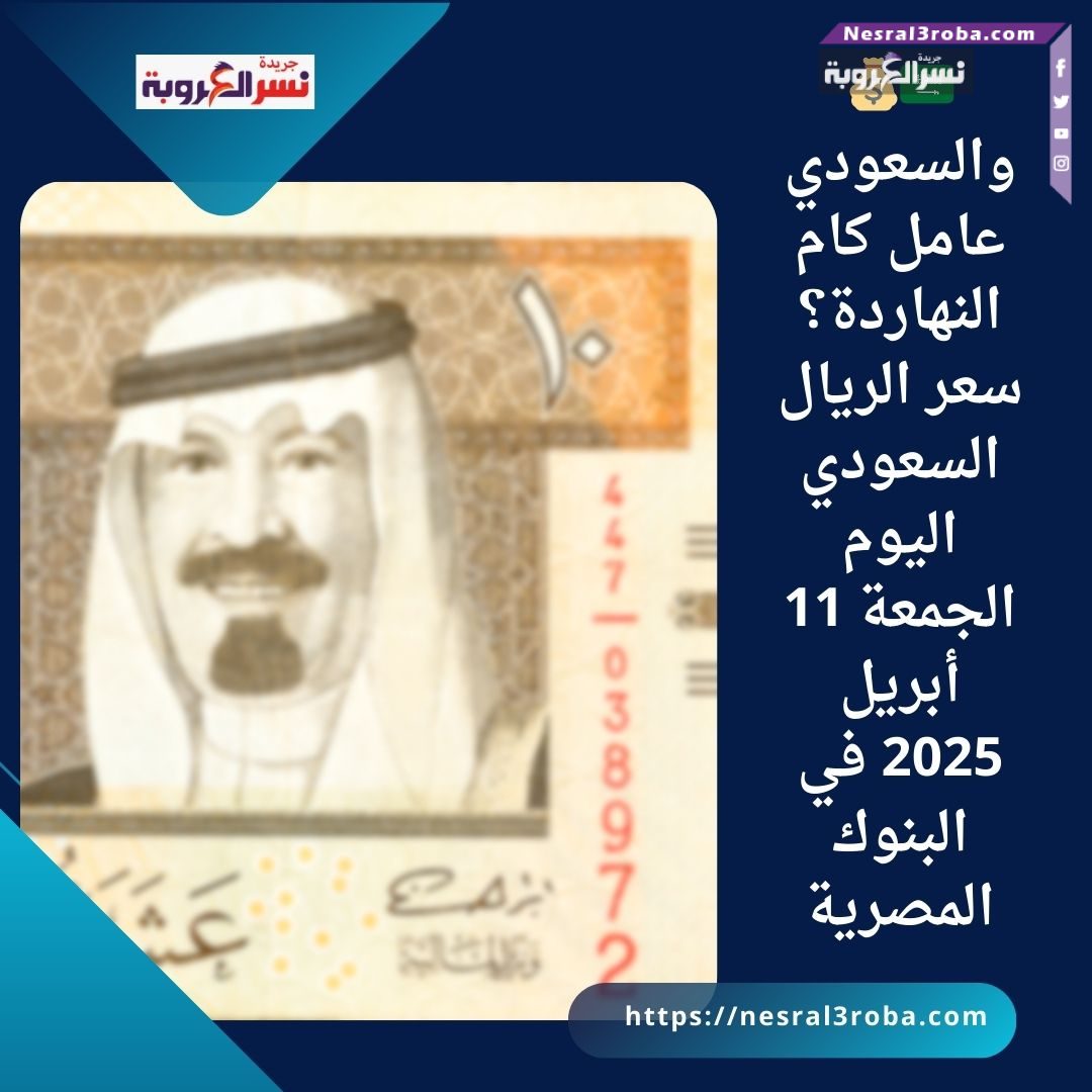 🇸🇦💰 والسعودي عامل كام النهاردة؟سعر الريال السعودي اليوم الجمعة 11 أبريل 2025 في البنوك المصرية
