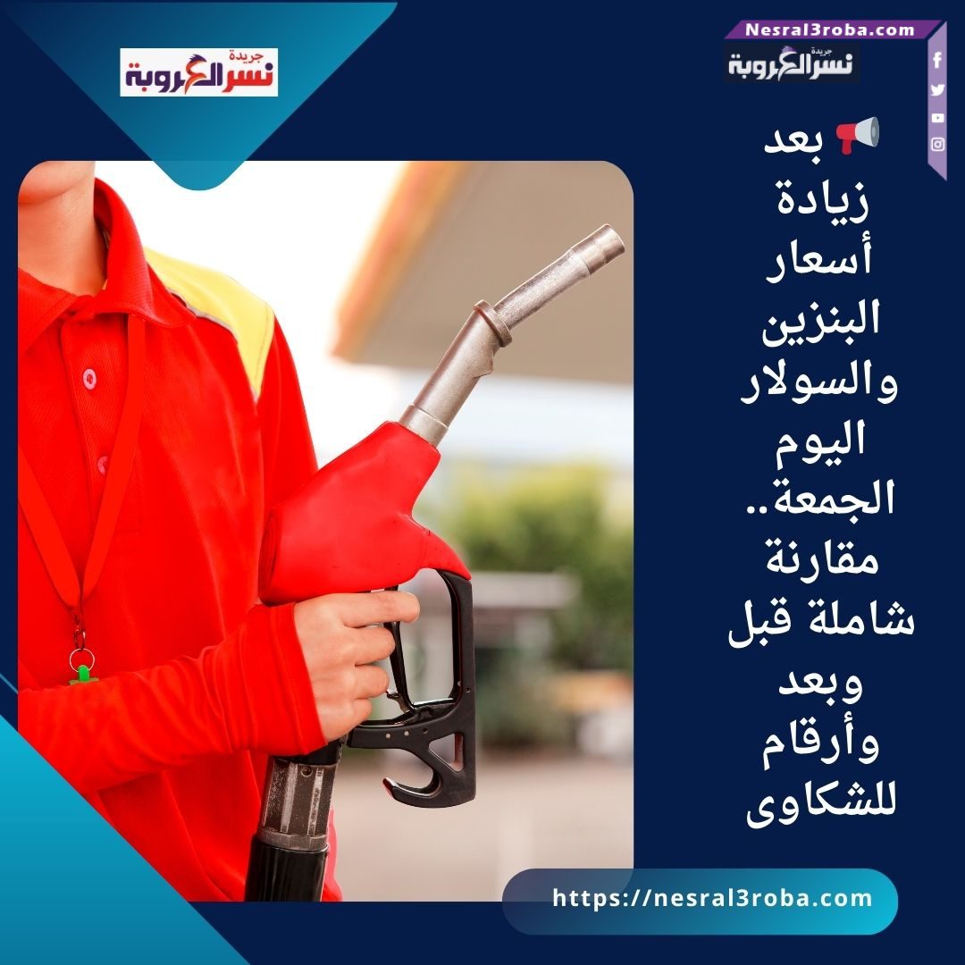📢 بعد زيادة أسعار البنزين والسولار اليوم الجمعة.. مقارنة شاملة قبل وبعد وأرقام للشكاوى