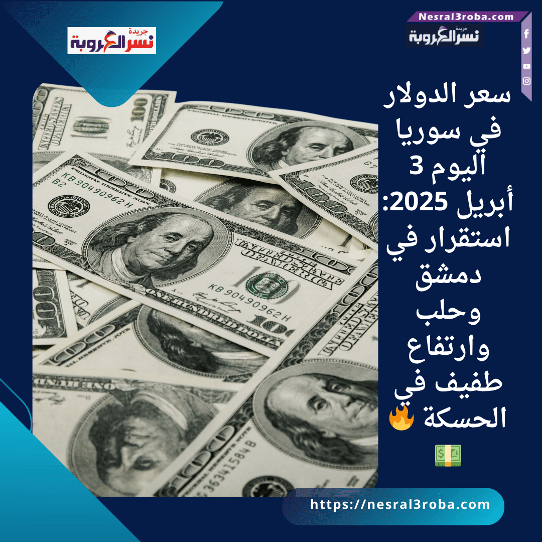 سعر الدولار في سوريا اليوم 3 أبريل 2025: استقرار في دمشق وحلب وارتفاع طفيف في الحسكة 🔥💵